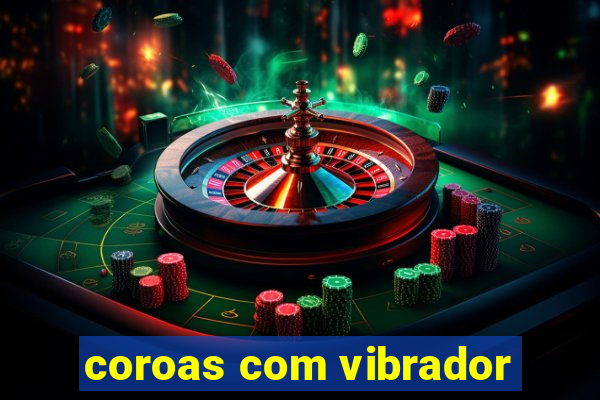 coroas com vibrador